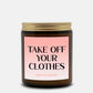 TAKE OFF YOUR CLOTHES - AMBER CANDLE 4OZ OR 9OZ
